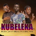 download:-born-jay-ft-beauty-&-mac-pasi-–-kubeleka-(prod-by-dr-mac-pasi)